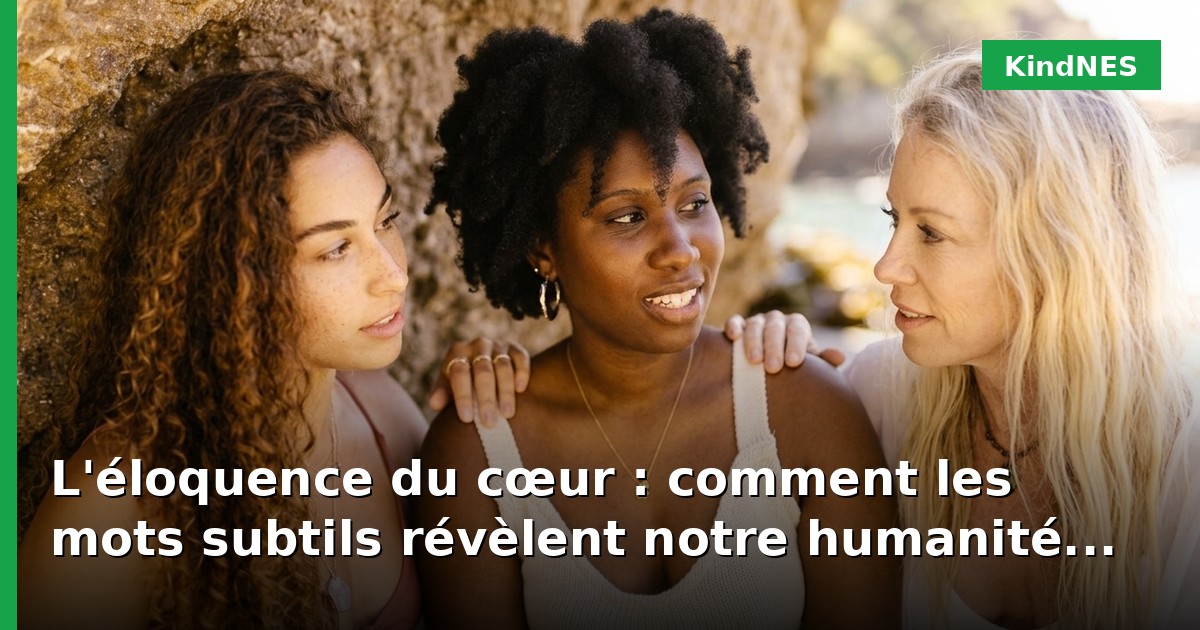 L'éloquence du cœur : comment les mots subtils révèlent notre humanité