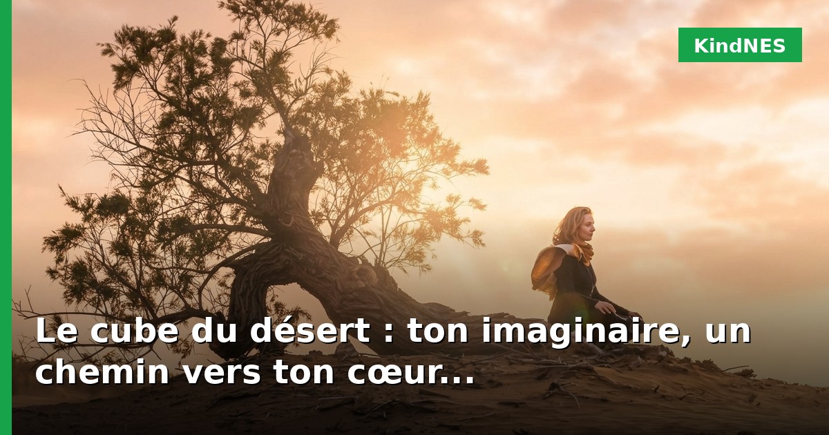 Le cube du désert : ton imaginaire, un chemin vers ton cœur