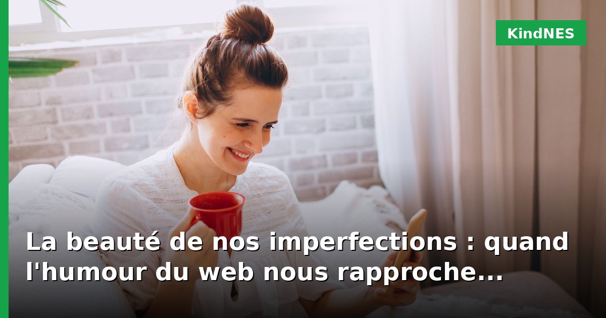 La beauté de nos imperfections : quand l'humour du web nous rapproche